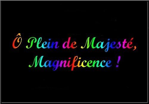 Ô Plein de majesté, Magnificence !